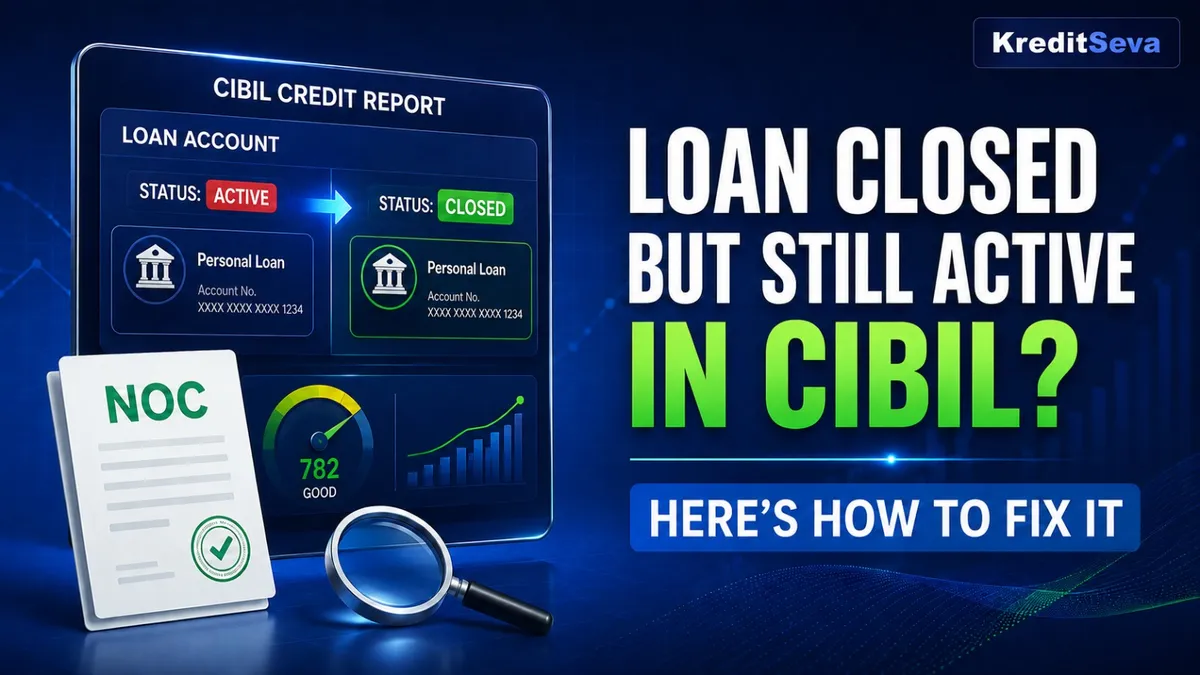 Loan Closed but Still Showing Active in CIBIL Report? Here’s How to Fix It